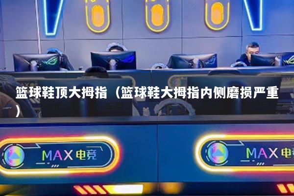 籃球鞋頂大拇指（籃球鞋大拇指內側磨損嚴重）