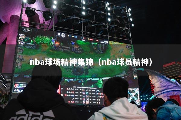 nba球場精神集錦（nba球員精神）