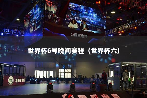 世界杯6號晚間賽程（世界杯六）