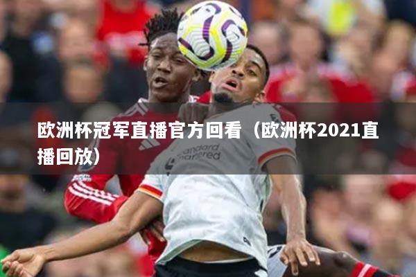 歐洲杯冠軍直播官方回看（歐洲杯2021直播回放）