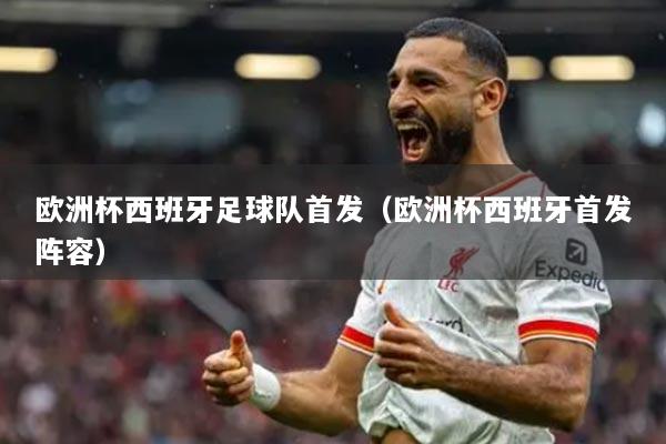 歐洲杯西班牙足球隊首發(fā)（歐洲杯西班牙首發(fā)陣容）