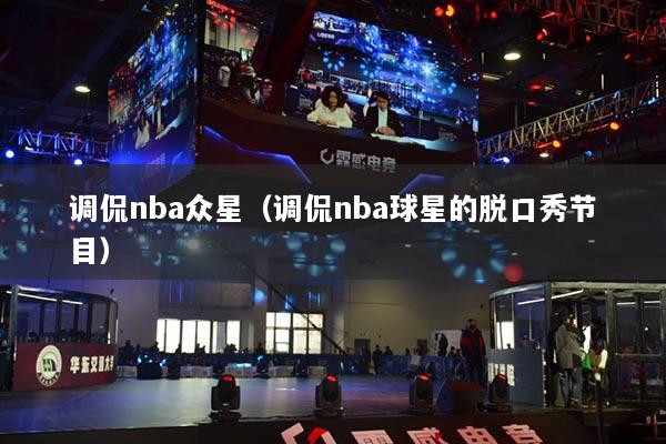 調(diào)侃nba眾星（調(diào)侃nba球星的脫口秀節(jié)目）