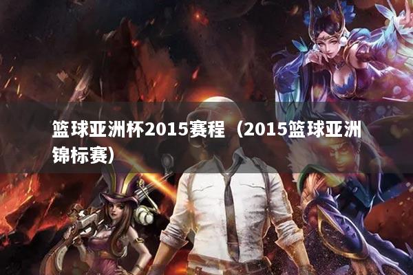 籃球亞洲杯2015賽程（2015籃球亞洲錦標賽）