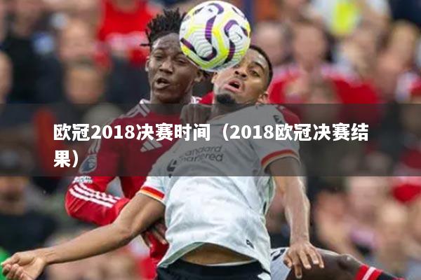 歐冠2018決賽時間（2018歐冠決賽結(jié)果）