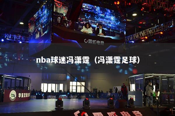 nba球迷馮瀟霆（馮瀟霆足球）