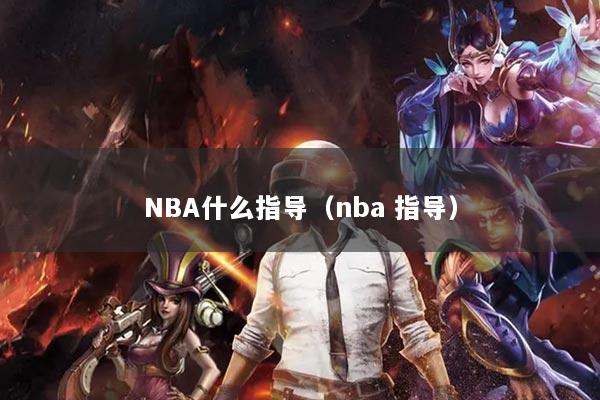 NBA什么指導(dǎo)（nba 指導(dǎo)）
