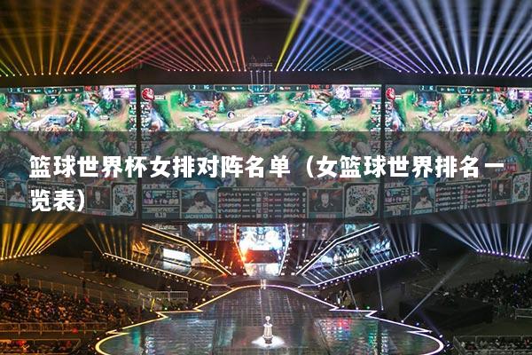 籃球世界杯女排對(duì)陣名單（女籃球世界排名一覽表）