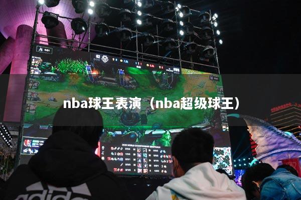 nba球王表演（nba超級(jí)球王）