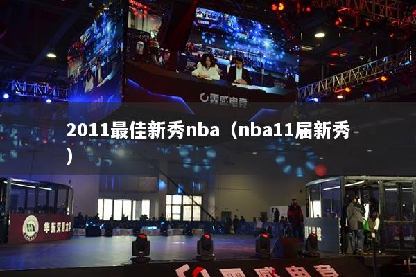 2011最佳新秀nba（nba11屆新秀）