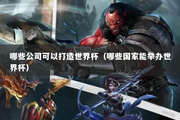 哪些公司可以打造世界杯（哪些國(guó)家能舉辦世界杯）