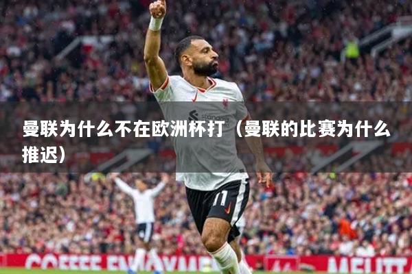 曼聯(lián)為什么不在歐洲杯打（曼聯(lián)的比賽為什么推遲）