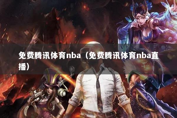 免費(fèi)騰訊體育nba（免費(fèi)騰訊體育nba直播）
