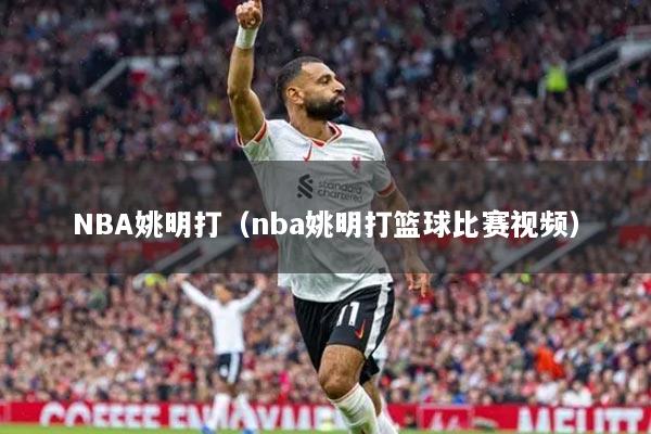 NBA姚明打（nba姚明打籃球比賽視頻）