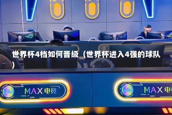 世界杯4檔如何晉級(jí)（世界杯進(jìn)入4強(qiáng)的球隊(duì)）