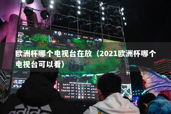 歐洲杯哪個(gè)電視臺(tái)在放（2021歐洲杯哪個(gè)電視臺(tái)可以看）