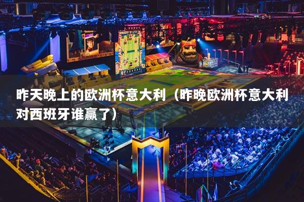 昨天晚上的歐洲杯意大利（昨晚歐洲杯意大利對西班牙誰贏了）