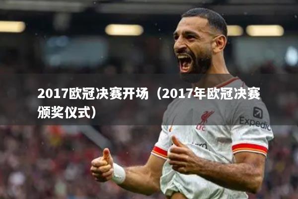 2017歐冠決賽開場（2017年歐冠決賽頒獎(jiǎng)儀式）