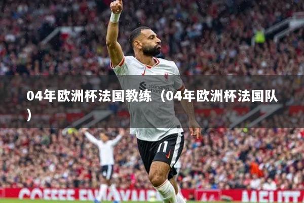 04年歐洲杯法國教練（04年歐洲杯法國隊(duì)）