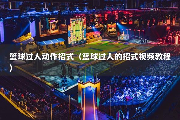 籃球過人動作招式（籃球過人的招式視頻教程）