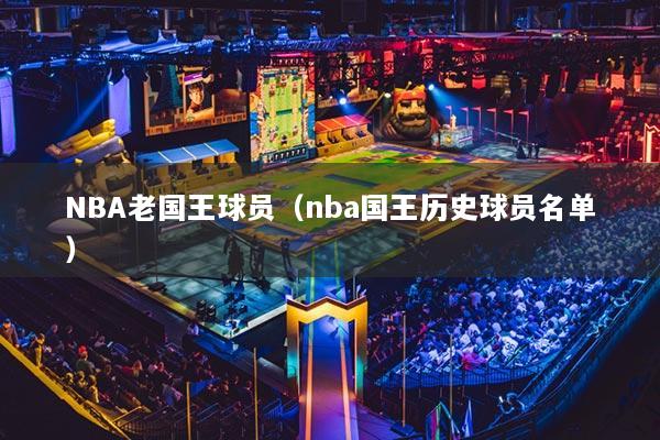 NBA老國王球員（nba國王歷史球員名單）