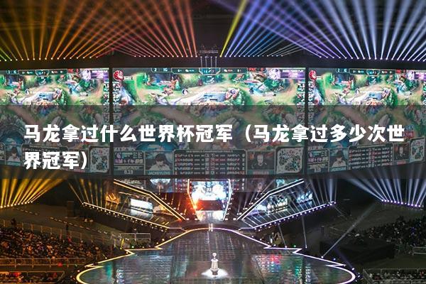 馬龍拿過什么世界杯冠軍（馬龍拿過多少次世界冠軍）