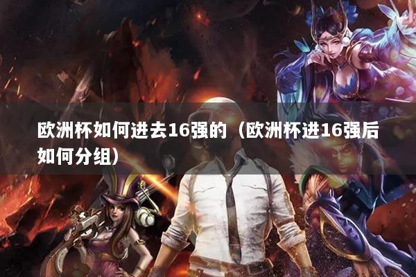 歐洲杯如何進去16強的（歐洲杯進16強后如何分組）