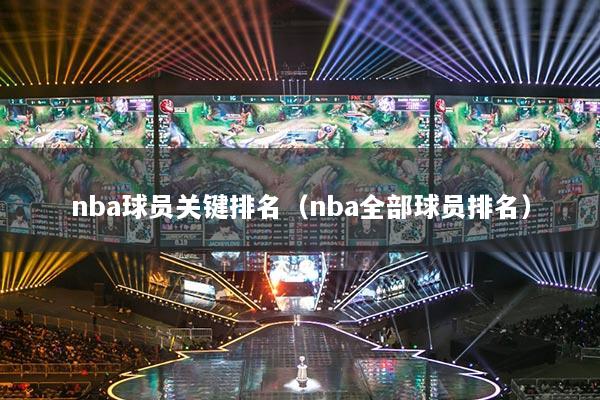 nba球員關鍵排名(nba全部球員排名)