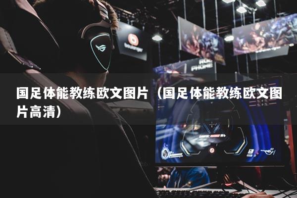 國(guó)足體能教練歐文圖片（國(guó)足體能教練歐文圖片高清）