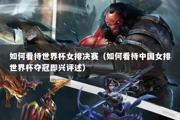 如何看待世界杯女排決賽(如何看待中國(guó)女排世界杯奪冠即興評(píng)述)