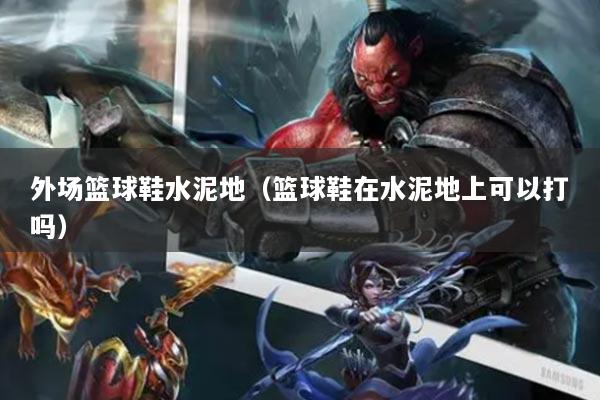 外場籃球鞋水泥地（籃球鞋在水泥地上可以打嗎）