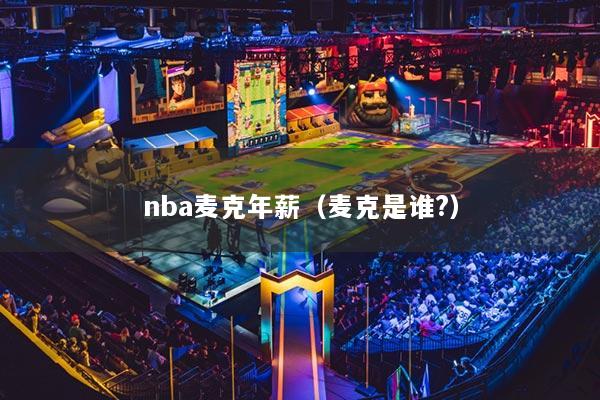 nba麥克年薪（麥克是誰?）