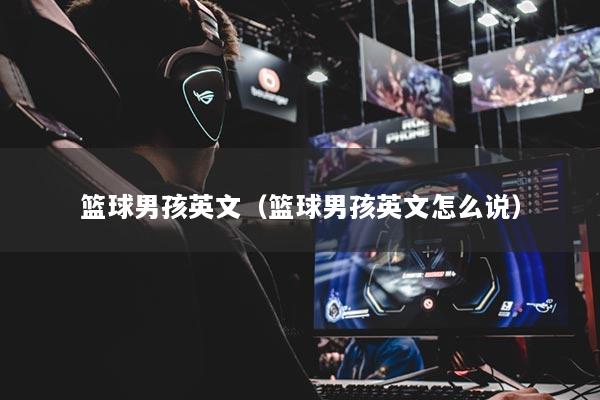 籃球男孩英文（籃球男孩英文怎么說）