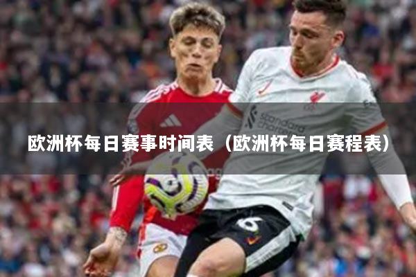 歐洲杯每日賽事時(shí)間表（歐洲杯每日賽程表）