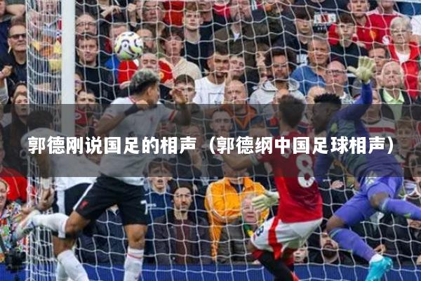 郭德剛說國足的相聲（郭德綱中國足球相聲）