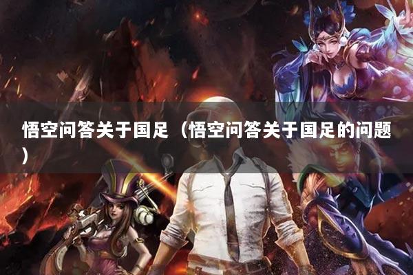 悟空問答關(guān)于國足（悟空問答關(guān)于國足的問題）