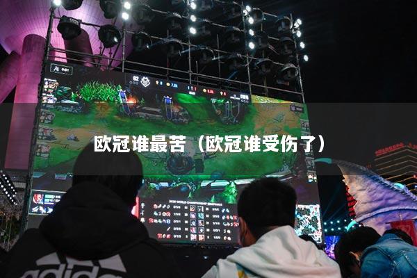 歐冠誰最苦（歐冠誰受傷了）