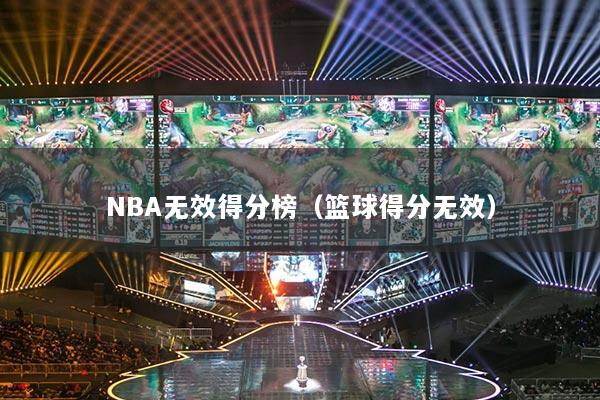 NBA無效得分榜(籃球得分無效)