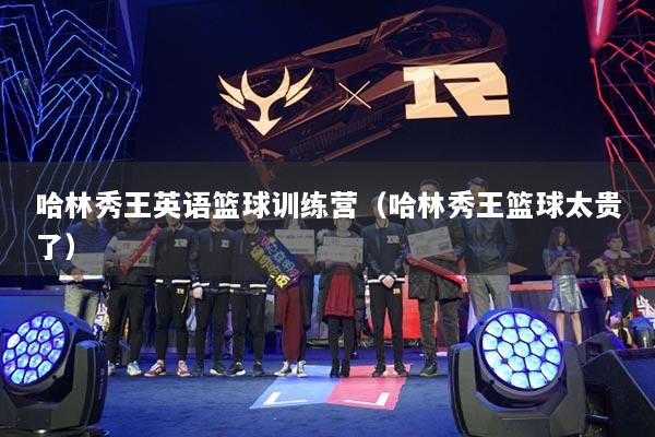 哈林秀王英語籃球訓(xùn)練營(哈林秀王籃球太貴了)