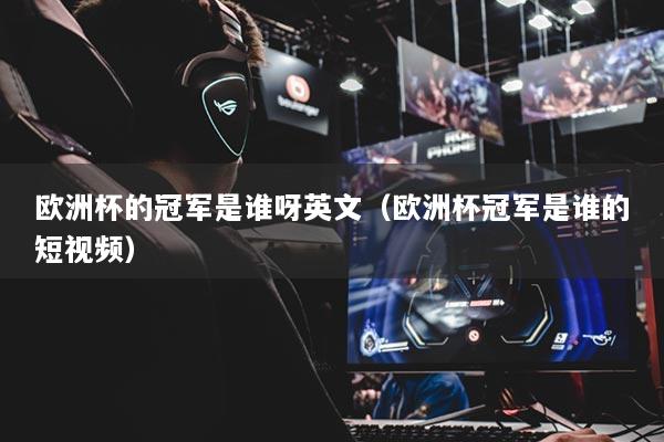 歐洲杯的冠軍是誰呀英文（歐洲杯冠軍是誰的短視頻）