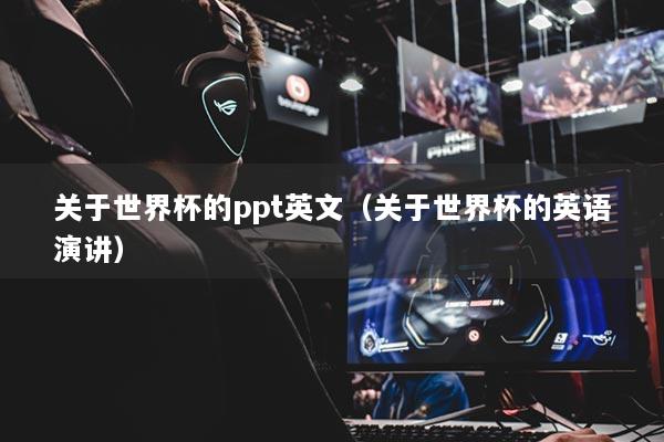 關(guān)于世界杯的ppt英文(關(guān)于世界杯的英語演講)