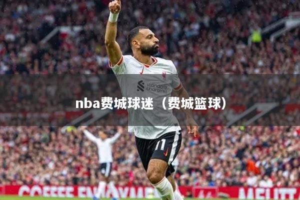 nba費城球迷（費城籃球）
