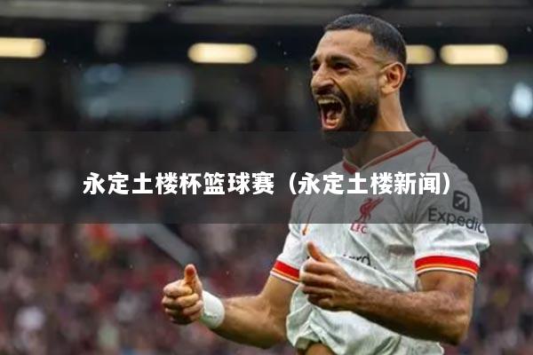 永定土樓杯籃球賽(永定土樓新聞)