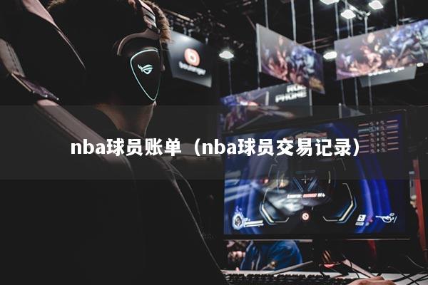 nba球員賬單（nba球員交易記錄）