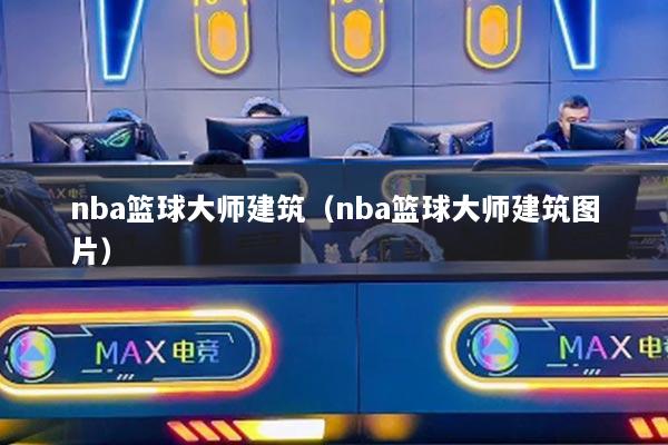 nba籃球大師建筑（nba籃球大師建筑圖片）