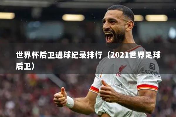 世界杯后衛(wèi)進(jìn)球紀(jì)錄排行（2021世界足球后衛(wèi)）