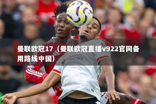 曼聯(lián)歐冠17（曼聯(lián)歐冠直播v922官網(wǎng)備用路線中國(guó)）