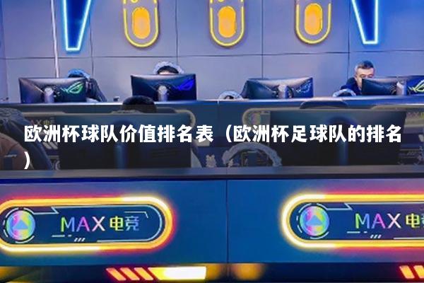歐洲杯球隊(duì)價(jià)值排名表（歐洲杯足球隊(duì)的排名）