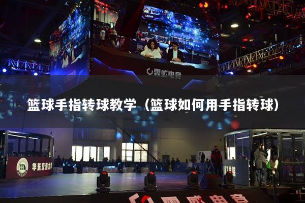 籃球手指轉(zhuǎn)球教學(xué)（籃球如何用手指轉(zhuǎn)球）