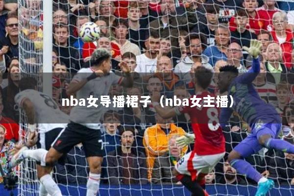 nba女導播裙子（nba女主播）