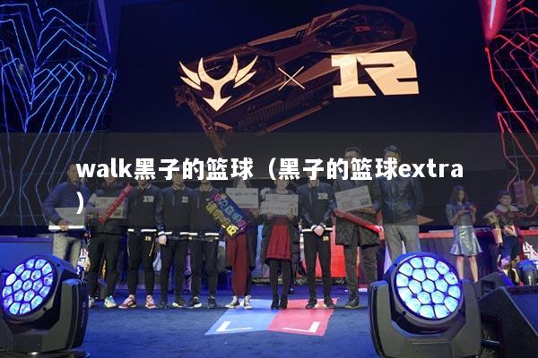 walk黑子的籃球（黑子的籃球extra）